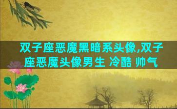 双子座恶魔黑暗系头像,双子座恶魔头像男生 冷酷 帅气